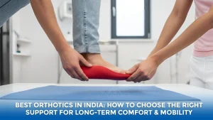 Best Orthotics in India: How to Choose the Right Support for Long-Term Comfort & Mobility